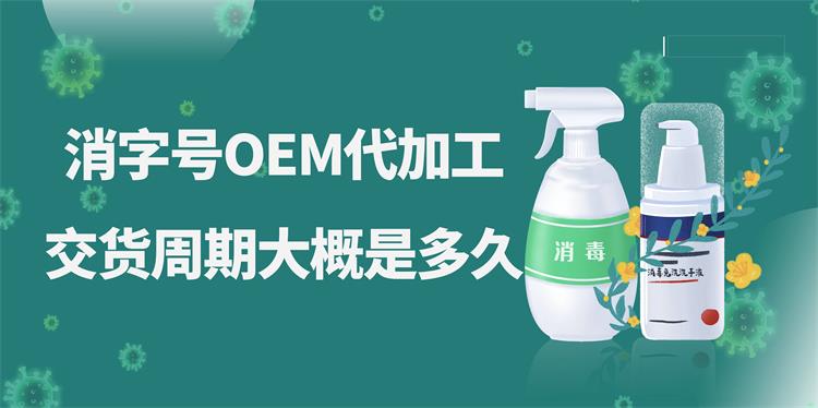 消字號(hào)OEM代加工，交貨周期大概是多久？